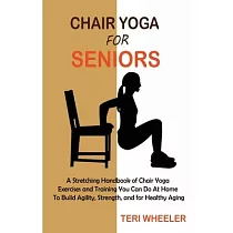 Chair Yoga for Seniors： A Stretching Handbook of Chair Yoga Exercises and Training You Can Do At Home To Build Agility， Strength， and for Heal