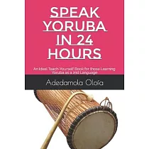 Speak Yoruba in 24 Hours： An Ideal Teach─Yourself Book for those Learning Yoruba as a 2nd Language