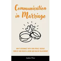 Communication in Marriage： How to Reconnect With Your Spouse， Resolve Conflict and Create a Loving and Healthy Relationship