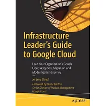 Infrastructure Leader’s Guide to Google Cloud： Lead Your Organization’s Google Cloud Adoption， Migration and Modernization Journey