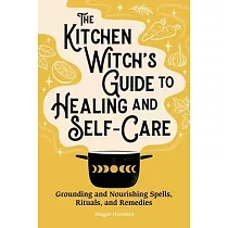 The Kitchen Witch’s Guide to Healing and Self─Care： Grounding and Nourishing Spells， Rituals， and Remedies