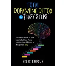 Total Dopamine Detox in 7 Easy Steps： Become the Master of Your Brain to Quit Your Phone Addiction， Porn Addiction， or Manage Your ADHD