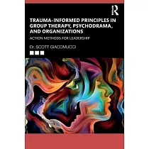 Trauma─Informed Principles in Group Therapy， Psychodrama， and Organizations： Action Methods for Leadership