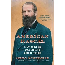 American Rascal： How Jay Gould Built Wall Street’s Biggest Fortune