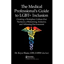 The Medical Professional’s Guide to Lgbt+ Inclusion： Creating a Workplace Culture That Nurtures a Welcoming， Inclusive， and Affirming Environment