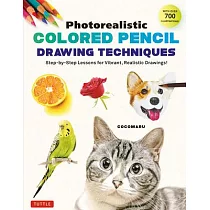 Photorealistic Colored Pencil Drawing Techniques： Step─By─Step Lessons for Vibrant， Realistic Drawings! (with Over 700 Illustrations)