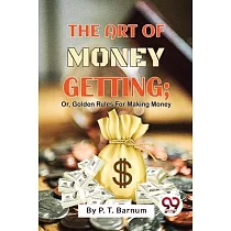The Art Of Money Getting; Or， Golden Rules For Making Money