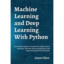 Machine Learning and Deep Learning With Python： Use Python Jupyter to Implement Mathematical Concepts， Machine Learning Algorithms and Deep Learning N