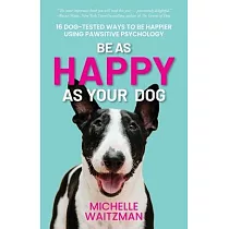Be as Happy as Your Dog： 16 Dog─Tested Ways to Be Happier Using Pawsitive Psychology