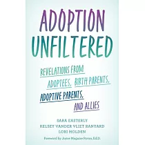 Adoption Unfiltered： Revelations from Adoptees， Birth Parents， Adoptive Parents， and Allies