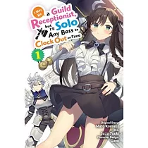 I May Be a Guild Receptionist， But I’ll Solo Any Boss to Clock Out on Time， Vol. 1 (Manga)