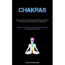 Chakras： Discover How Your Chakras Benefit You And How To Use Them As A Guide In Your Daily Life (An Easy─To─Use Guide To Chakr