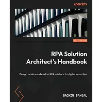 RPA Solution Architect’s Handbook： Design modern and custom RPA solutions for digital innovation