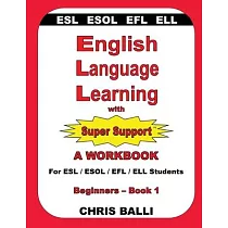 English Language Learning with Super Support： Beginners ─ Book 1： A WORKBOOK For ESL / ESOL / EFL / ELL Students