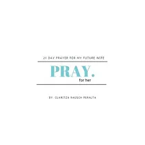 Pray for her： 21 Day prayer for my future wife