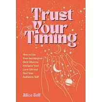 Trust Your Timing： How to Use Your Astrological Birth Chart to Navigate Your Love Life and Find Your Authentic Self