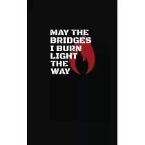 May The Bridges I Burn Light The Way
