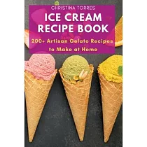 Ice Cream Recipe Book： 200+ Artisan Gelato Recipes to Make at Home