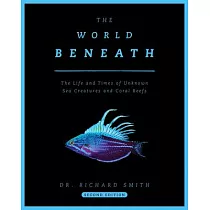 The World Beneath： The Life and Times of Unknown Sea Creatures and Coral Reefs