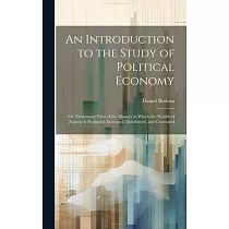 An Introduction to the Study of Political Economy： Or， Elementary View of the Manner in Which the Wealth of Nations Is Produced， Increased， Distribute