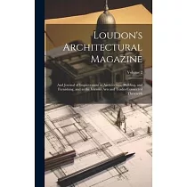 Loudon’s Architectural Magazine： And Journal of Improvement in Architecture， Building， and Furnishing， and in the Various Arts and Trades Connected Th