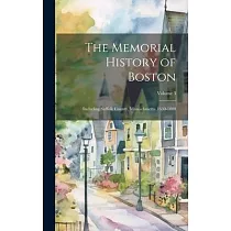 The Memorial History of Boston： Including Suffolk County， Massachusetts. 1630─1880; Volume 3