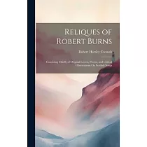Reliques of Robert Burns： Consisting Chiefly of Original Letters， Poems， and Critical Observations On Scottish Songs