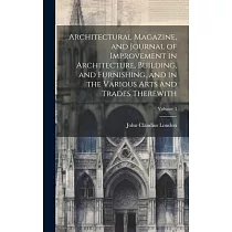 Architectural Magazine， and Journal of Improvement in Architecture， Building， and Furnishing， and in the Various Arts and Trades Therewith; Volume 3