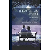 The American Reciter; Readings， Declamations and Plays， Original Compositions and Choice Selections of the Best Literature ..
