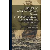 The Life of Admiral Mahan， Naval Philosopher， Rear─Admiral United States Navy ..