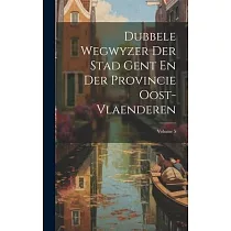 Dubbele Wegwyzer Der Stad Gent En Der Provincie Oost─vlaenderen; Volume 5