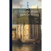 Letters Of Mary， Queen Of Scots; Volume 1