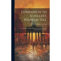 Companion to Schiller’s Wilhelm Tell： A Complete Vocabulary With Notes and Historical and Grammatical Introductions