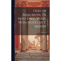 Odes of Anacreon， Tr. Into Engl. Verse， With Notes. by T. Moore
