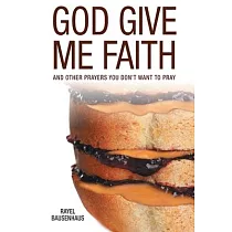 God Give Me Faith： And Other Prayers You Don’t Want to Pray
