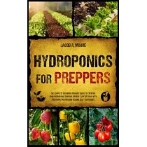 Hydroponics for Preppers： The Complete Beginner─Friendly Guide to Creating Your Hydroponic Survival Garden Live Off Grid with the Kratky Method
