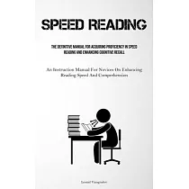 Speed Reading： The Definitive Manual For Acquiring Proficiency In Speed Reading And Enhancing Cognitive Recall (An Instruction Manual