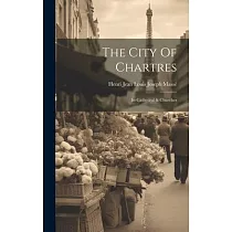The City Of Chartres： Its Cathedral & Churches