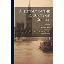 A History of the County of Surrey： Comprising Every Object of Topographical， Geological， Or Historical Interest; Volume 1