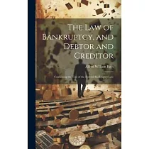 The Law of Bankruptcy， and Debtor and Creditor： Containing the Text of the Federal Bankruptcy Law