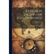 Lessons in English for Foreign Women： For Use in Settlements and Evening Schools
