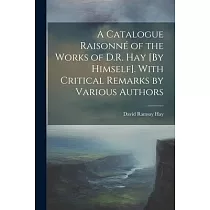 A Catalogue Raisonné of the Works of D.R. Hay [By Himself]. With Critical Remarks by Various Authors