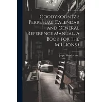Goodykoontz’s Perpetual Calendar and General Reference Manual. A Book for the Millions (