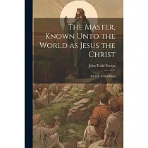 The Master， Known Unto the World as Jesus the Christ; his Life & Teachings