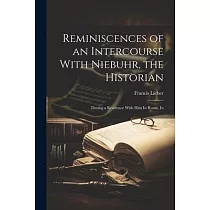 Reminiscences of an Intercourse With Niebuhr， the Historian： During a Residence With Him In Rome， In