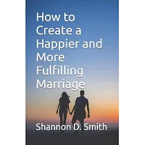 How to Create a Happier and More Fulfilling Marriage