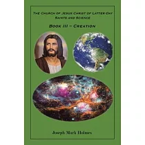 The Church of Jesus Christ of Latter─day Saints And Science： Book III ─ "Creation"