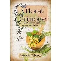 A Floral Grimoire： Plant Charms， Spells， Recipes， and Rituals