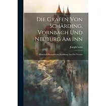 Die Grafen Von Schärding， Vornbach Und Neuburg Am Inn： Historisch─romantische Erzählung Aus Der Vorzeit