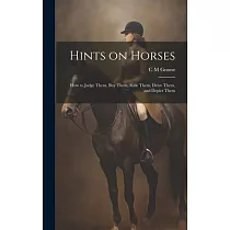 Hints on Horses： How to Judge Them， buy Them， Ride Them， Drive Them， and Depict Them
